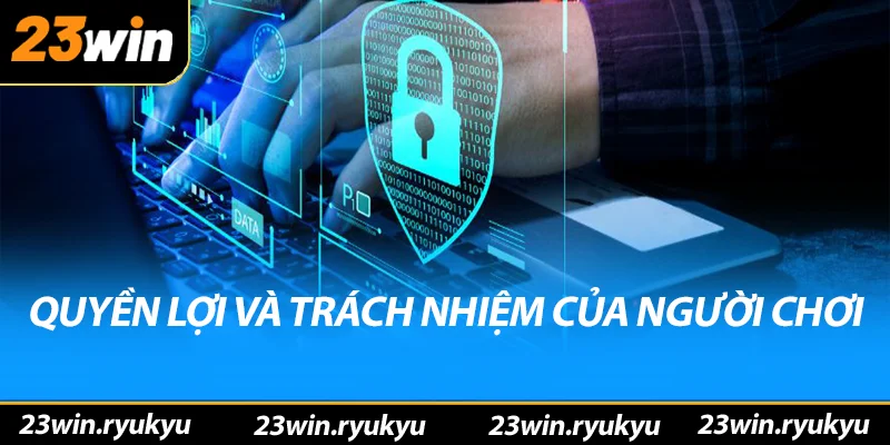 Điều Khoản Điều Kiện 23win - Đảm Bảo Tính Rõ Ràng và An Toàn Quyền lợi và trách nhiệm của người chơi
