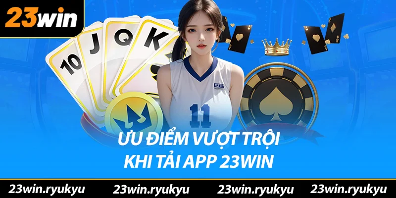 Tải app 23win - Sân Chơi Cá Cược An Toàn Trong Tầm Tay Những ưu điểm vượt trội khi tải app 23win